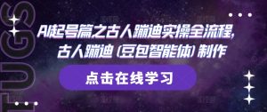 AI起号篇之古人蹦迪实操全流程，古人蹦迪(豆包智能体)制作-阳知网创资源库