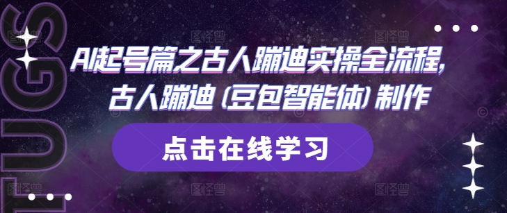 AI起号篇之古人蹦迪实操全流程，古人蹦迪(豆包智能体)制作-阳知网创资源库