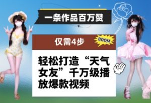 一条作品百万赞！ 只需4步，轻松打造“天气女友”千万级播放爆款视频-阳知网创资源库