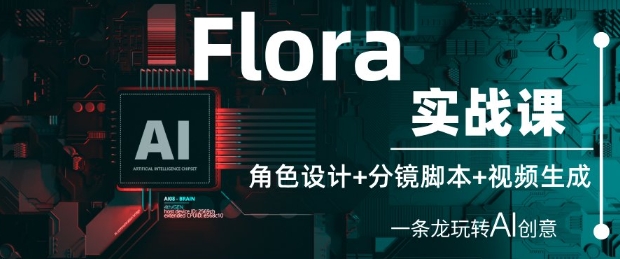 Flora实战课:角色设计+分镜脚本+视频生成,一条龙玩转AI创意-阳知网创资源库