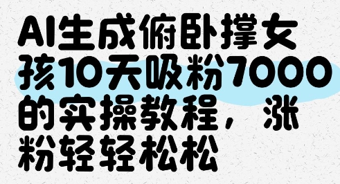 AI生成俯卧撑女孩,10天吸粉7000的实操教程,涨粉轻轻松松-阳知网创资源库