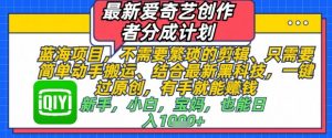 最新爱奇艺创作者分成计划,不需要繁琐的剪辑,只需要简单动手搬运,一键过原创,有手就能做-阳知网创资源库