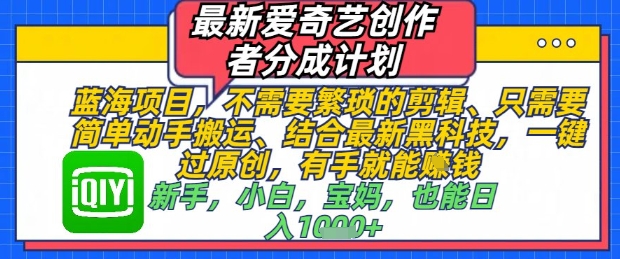 最新爱奇艺创作者分成计划,不需要繁琐的剪辑,只需要简单动手搬运,一键过原创,有手就能做-阳知网创资源库