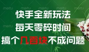 快手全新玩法，每天零碎时间搞个几张不成问题【揭秘】-阳知网创资源库