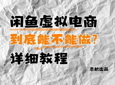 闲鱼虚拟电商,到底能不能做?详细教程-阳知网创资源库