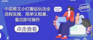 小说推文小红搬运玩法全流程实操,简单又粗暴,看完即可操作-阳知网创资源库