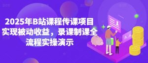 2025年B站课程传课项目实现被动收益,录课制课全流程实操演示-阳知网创资源库