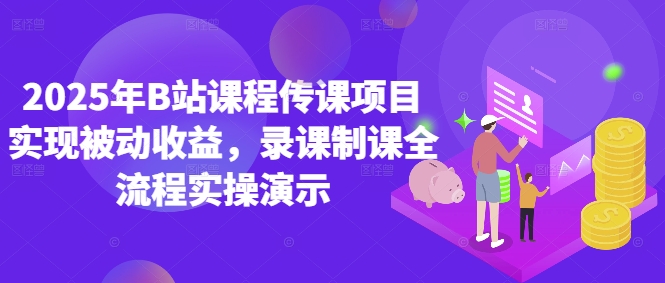 2025年B站课程传课项目实现被动收益,录课制课全流程实操演示-阳知网创资源库