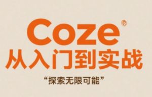Coze从入门到实战高效创作，探索无限可能-阳知网创资源库