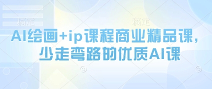 AI绘画+ip课程商业精品课,少走弯路的优质AI课-阳知网创资源库