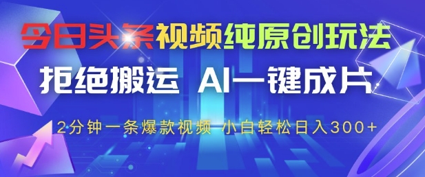 今日头条视频纯原创玩法,拒绝搬运,AI一键成片, 2分钟一条爆款视频,小白也能轻松日入3张+【揭秘】-阳知网创资源库