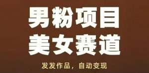 男粉项目美女赛道，发发作品，轻松获流自动变现-阳知网创资源库