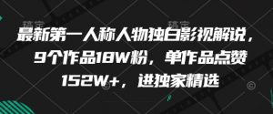 最新第一人称人物独白影视解说，9个作品18W粉，单作品点赞152W+，进独家精选-阳知网创资源库