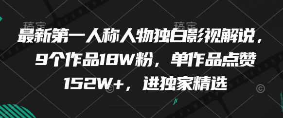 最新第一人称人物独白影视解说，9个作品18W粉，单作品点赞152W+，进独家精选-阳知网创资源库