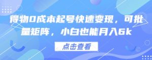 得物0成本起号快速变现，可批量矩阵，小白也能月入6k-阳知网创资源库