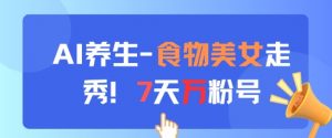 AI养生新玩法,食物美女走秀,7天万粉号-阳知网创资源库