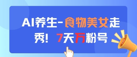 AI养生新玩法,食物美女走秀,7天万粉号-阳知网创资源库
