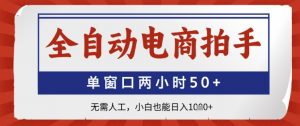 全自动电商拍手,单窗口两小时50+,无需人工,小白也能日入1k+【揭秘】-阳知网创资源库