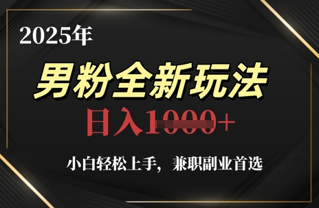 2025年男粉全新玩法,小白轻松上手,兼职副业首选,轻轻松松日入1k+-阳知网创资源库