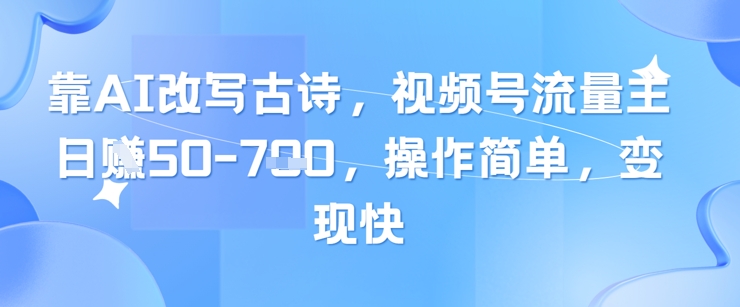 靠AI改写古诗，视频号流量主日入几张，操作简单，变现快-阳知网创资源库
