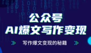 公众号AI爆文写作变现秘籍,零基础、指令、变现、涨粉必学的AI爆文写作课-阳知网创资源库