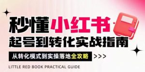 秒懂小红书-起号到转化实战指南,从转化模式到实操落地全攻略,让你破解流量玄学,做得有结果-阳知网创资源库