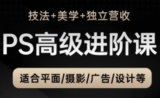 PS高级后期进阶课(技法+美学+独立营收),适合平面摄影广告设计等-阳知网创资源库