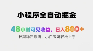 小程序全自动掘金,48小时可见收益,日入8张+长期稳定靠谱,小白宝妈轻松上手【揭秘】-阳知网创资源库
