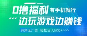 全网首发，0撸福利，有手就行随时随地做 纯净无广告，边玩游戏边挣钱，轻松日入5张+【揭秘】-阳知网创资源库