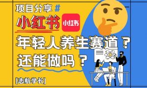 小红书年轻人养生赛道?真的还能做吗?详细讲解!-阳知网创资源库