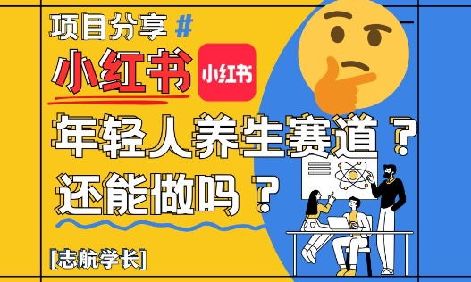 小红书年轻人养生赛道?真的还能做吗?详细讲解!-阳知网创资源库