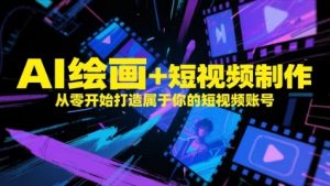 AI绘画+短视频制作,从零开始打造属于你的短视频账号-阳知网创资源库