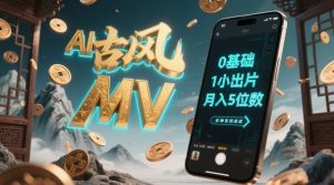 AI一键生成古风音乐MV,0剪辑基础1小时出片,多种变现渠道,一部手机月入5位数-阳知网创资源库