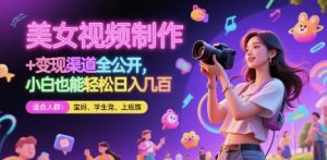 美女视频制作 + 变现渠道全公开,小白也能轻松日入几张【揭秘】-阳知网创资源库