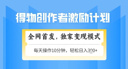 得物创作者激励,独家变现模式,轻松上手,日入3张+可矩阵,可放大【揭秘】-阳知网创资源库