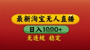 【最新】淘宝无人直播带货，独家技术，日入几张，不违规不封号，操作简单【揭秘】-阳知网创资源库