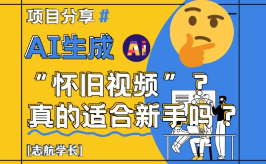 AI生成怀旧视频真的很适合新手？详细讲解！-阳知网创资源库