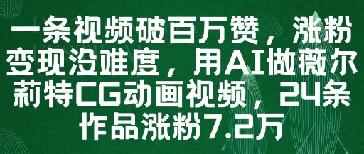 一条视频破百万赞,涨粉变现没难度,用AI做薇尔莉特CG动画视频,24条作品涨粉7.2W-阳知网创资源库