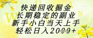 快递回收掘金项目，长期稳定的副业，新手小白当天上手，轻松日入1k+【揭秘】-阳知网创资源库
