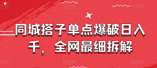 同城搭子单点爆破日入千，全网最细拆解-阳知网创资源库