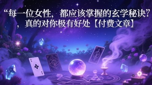 每一位女性,都应该掌握的玄学秘诀 ,真的对你极有好处【付费文章】-阳知网创资源库
