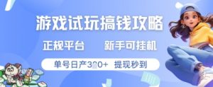 游戏试玩搞钱攻略正规平台，新手可挂G，单号日产3张+提现秒到【揭秘】-阳知网创资源库