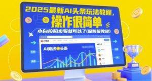 2025最新AI头条玩法教程,操作很简单,小白按照步骤就可以了(保姆级教程)-阳知网创资源库