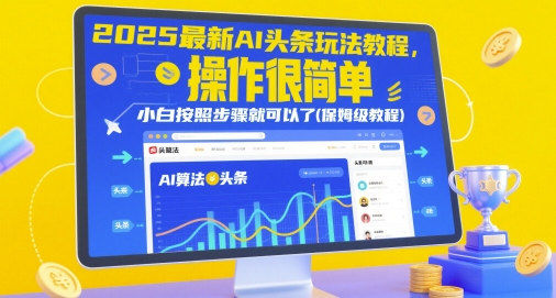 2025最新AI头条玩法教程,操作很简单,小白按照步骤就可以了(保姆级教程)-阳知网创资源库