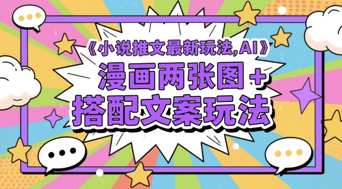 小说推文最新玩法，AI漫画两张图+搭配文案玩法-阳知网创资源库