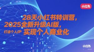 28天小红书特训营,2025全新升级AI版,打造个人IP,实现个人商业化-阳知网创资源库