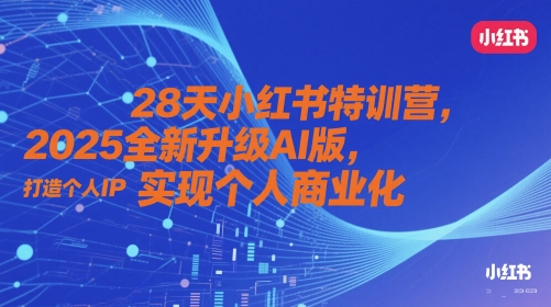 28天小红书特训营,2025全新升级AI版,打造个人IP,实现个人商业化-阳知网创资源库