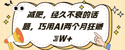 减肥，经久不衰的话题，巧用AI两个月狂挣2W+-阳知网创资源库
