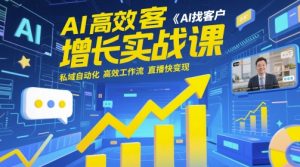 AI高效获客增长实战课,AI找客户 私域自动化 高效工作流 直播快变现-阳知网创资源库