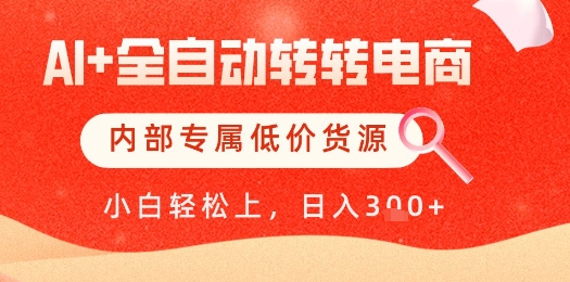 【AI+全自动转转电商】内部专属低价货源,全网首发,单日轻松变现几张【揭秘】-阳知网创资源库